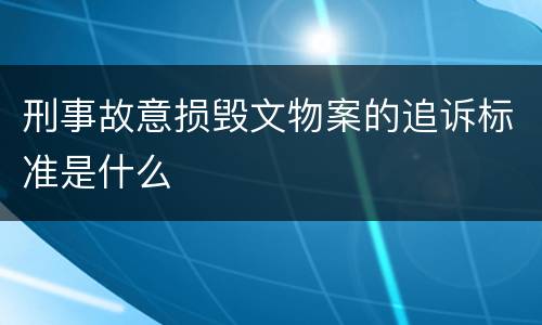 刑事故意损毁文物案的追诉标准是什么