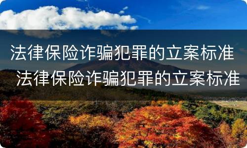 法律保险诈骗犯罪的立案标准 法律保险诈骗犯罪的立案标准是多少