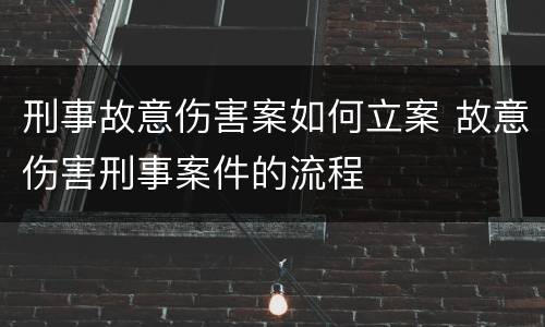 刑事故意伤害案如何立案 故意伤害刑事案件的流程
