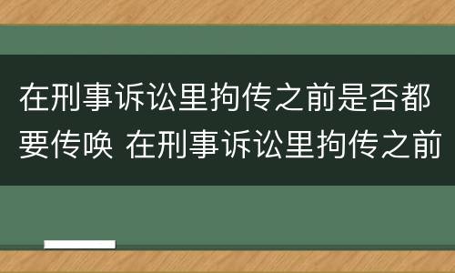 在刑事诉讼里拘传之前是否都要传唤 在刑事诉讼里拘传之前是否都要传唤呢