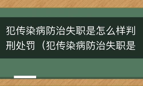 犯传染病防治失职是怎么样判刑处罚（犯传染病防治失职是怎么样判刑处罚的）