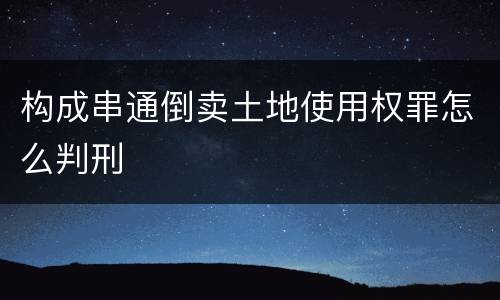 构成串通倒卖土地使用权罪怎么判刑