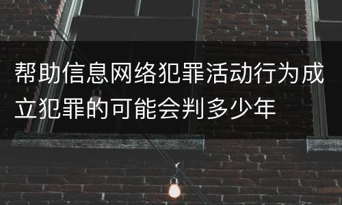 帮助信息网络犯罪活动行为成立犯罪的可能会判多少年