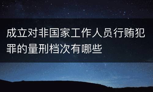 成立对非国家工作人员行贿犯罪的量刑档次有哪些