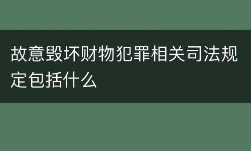 故意毁坏财物犯罪相关司法规定包括什么