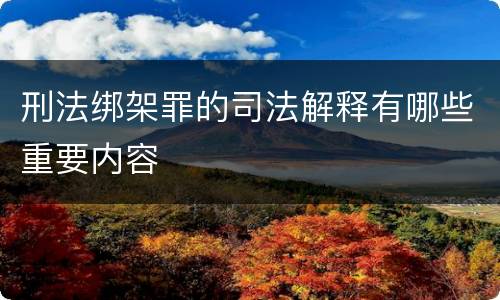 刑法绑架罪的司法解释有哪些重要内容