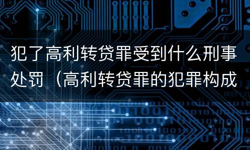 犯了高利转贷罪受到什么刑事处罚（高利转贷罪的犯罪构成）