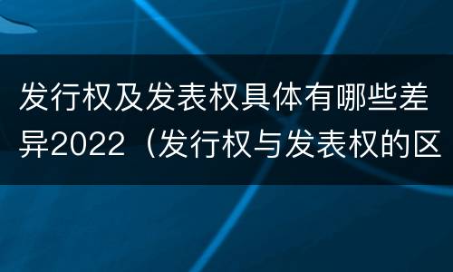 发行权及发表权具体有哪些差异2022（发行权与发表权的区别）