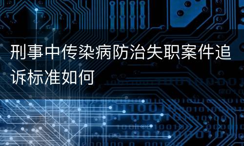 刑事中传染病防治失职案件追诉标准如何