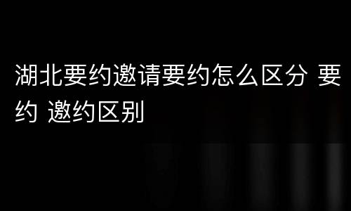 湖北要约邀请要约怎么区分 要约 邀约区别