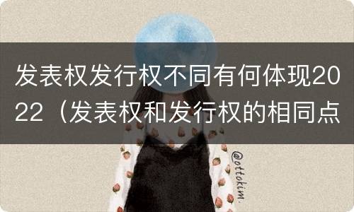 发表权发行权不同有何体现2022（发表权和发行权的相同点）