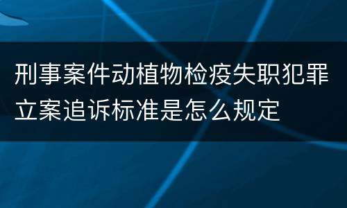 刑事案件动植物检疫失职犯罪立案追诉标准是怎么规定