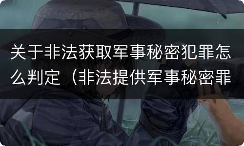 关于非法获取军事秘密犯罪怎么判定（非法提供军事秘密罪量刑标准）