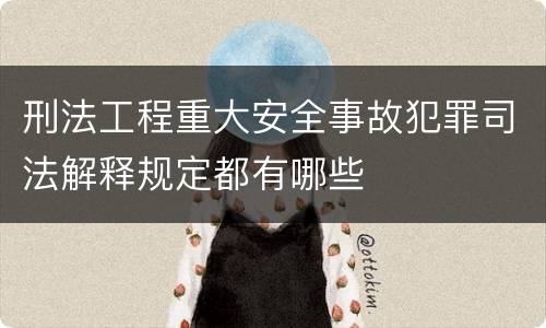 刑法工程重大安全事故犯罪司法解释规定都有哪些