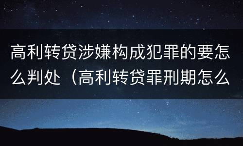 高利转贷涉嫌构成犯罪的要怎么判处（高利转贷罪刑期怎么判定的）