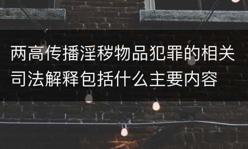 两高传播淫秽物品犯罪的相关司法解释包括什么主要内容