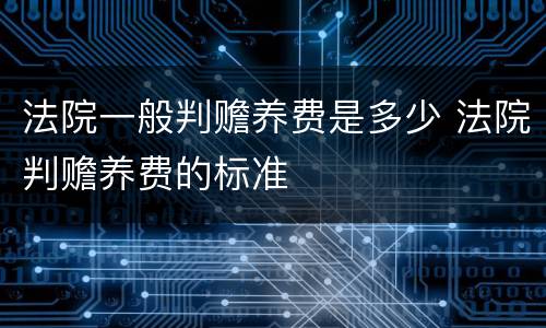 法院一般判赡养费是多少 法院判赡养费的标准