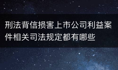 刑法背信损害上市公司利益案件相关司法规定都有哪些