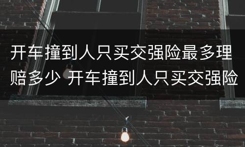 开车撞到人只买交强险最多理赔多少 开车撞到人只买交强险最多理赔多少天