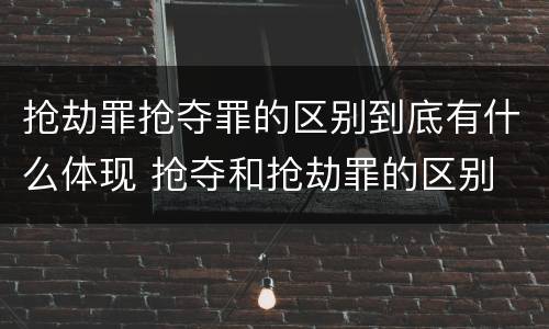 抢劫罪抢夺罪的区别到底有什么体现 抢夺和抢劫罪的区别