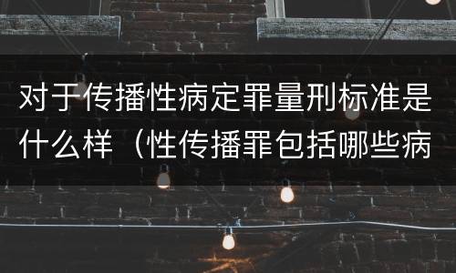 对于传播性病定罪量刑标准是什么样（性传播罪包括哪些病）