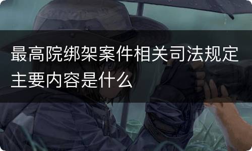 最高院绑架案件相关司法规定主要内容是什么