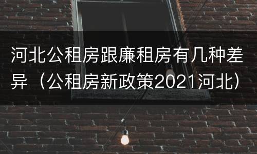 河北公租房跟廉租房有几种差异（公租房新政策2021河北）