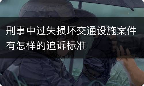 刑事中过失损坏交通设施案件有怎样的追诉标准