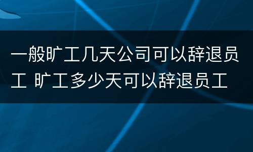 一般旷工几天公司可以辞退员工 旷工多少天可以辞退员工