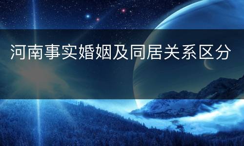 河南事实婚姻及同居关系区分