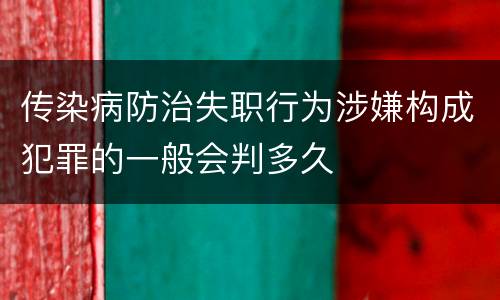 传染病防治失职行为涉嫌构成犯罪的一般会判多久