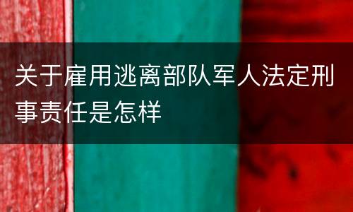 关于雇用逃离部队军人法定刑事责任是怎样