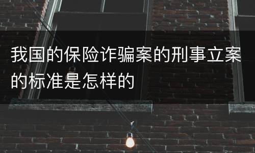 我国的保险诈骗案的刑事立案的标准是怎样的