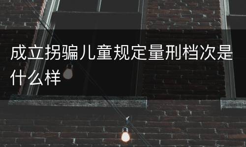 成立拐骗儿童规定量刑档次是什么样