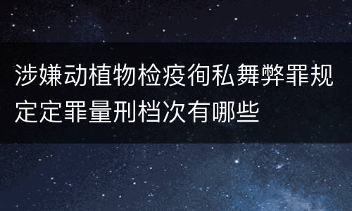 涉嫌动植物检疫徇私舞弊罪规定定罪量刑档次有哪些