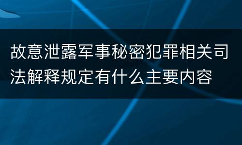 故意泄露军事秘密犯罪相关司法解释规定有什么主要内容