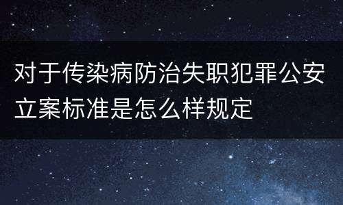 对于传染病防治失职犯罪公安立案标准是怎么样规定