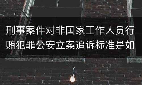 刑事案件对非国家工作人员行贿犯罪公安立案追诉标准是如何规定