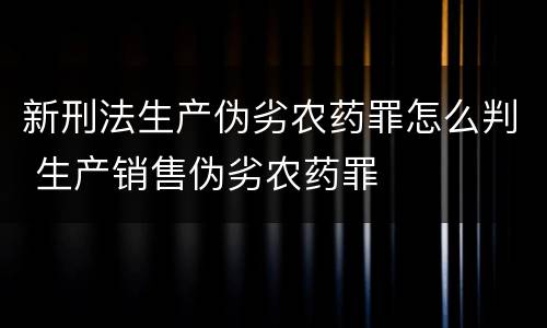 新刑法生产伪劣农药罪怎么判 生产销售伪劣农药罪