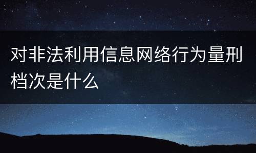 对非法利用信息网络行为量刑档次是什么