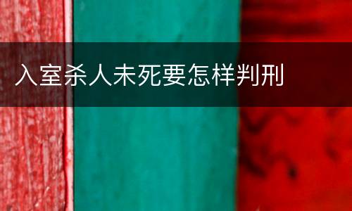 入室杀人未死要怎样判刑