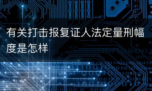 有关打击报复证人法定量刑幅度是怎样