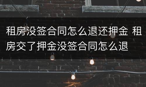 租房没签合同怎么退还押金 租房交了押金没签合同怎么退