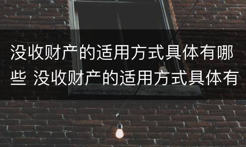 没收财产的适用方式具体有哪些 没收财产的适用方式具体有哪些种类