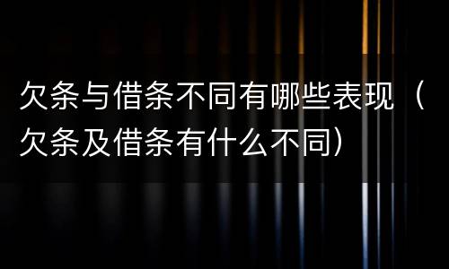欠条与借条不同有哪些表现（欠条及借条有什么不同）