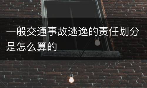 一般交通事故逃逸的责任划分是怎么算的