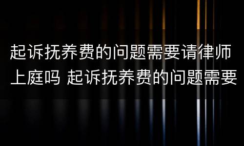 起诉抚养费的问题需要请律师上庭吗 起诉抚养费的问题需要请律师上庭吗多少钱