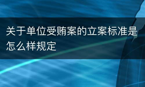 关于单位受贿案的立案标准是怎么样规定
