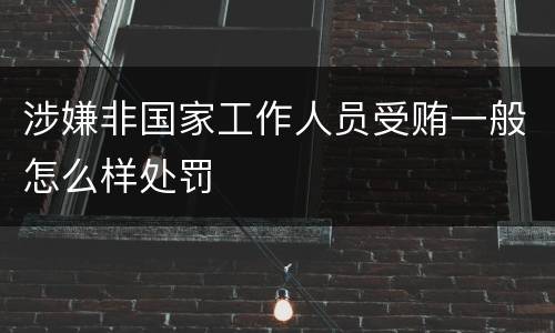 涉嫌非国家工作人员受贿一般怎么样处罚