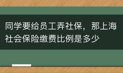 同学要给员工弄社保，那上海社会保险缴费比例是多少